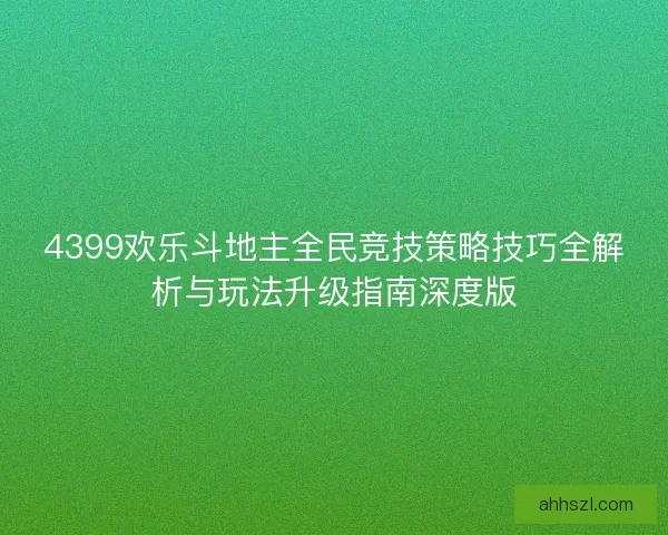 4399欢乐斗地主全民竞技策略技巧全解析与玩法升级指南深度版